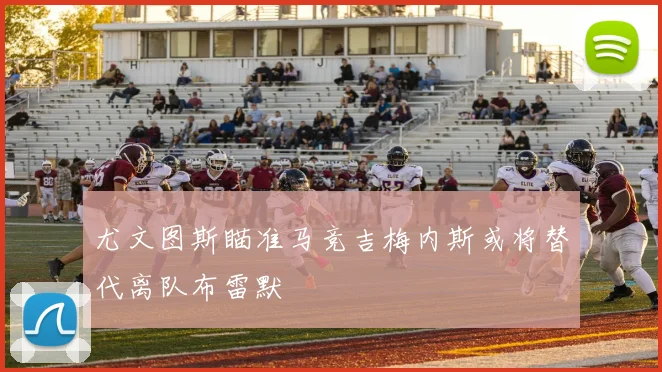 尤文图斯瞄准马竞吉梅内斯或将替代离队布雷默