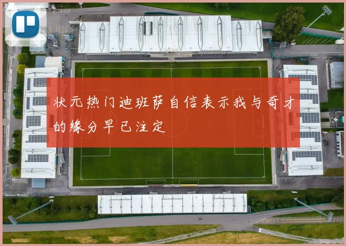 状元热门迪班萨自信表示我与奇才的缘分早已注定