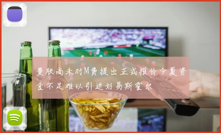 曼联尚未对M费提出正式报价今夏资金不足难以引进刘易斯霍尔