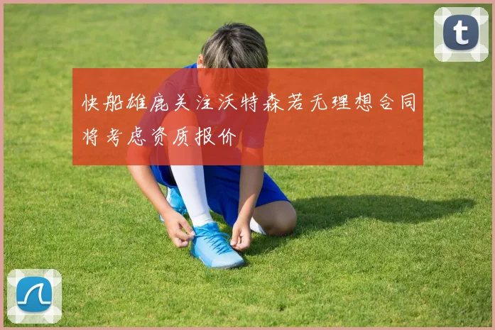 快船雄鹿关注沃特森若无理想合同将考虑资质报价